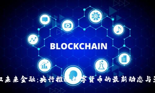 驾驭未来金融：央行推进数字货币的最新动态与影响