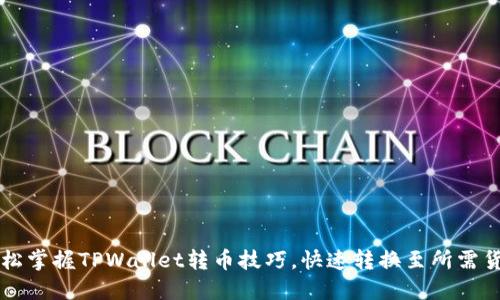轻松掌握TPWallet转币技巧，快速转换至所需货币