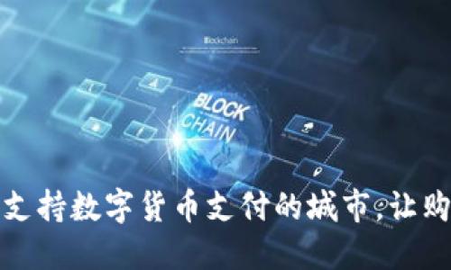 探索全球支持数字货币支付的城市，让购物更智能