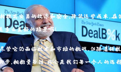 البايتكتب探索数字货币的未来：量子链如何重塑交易生态/

الكونات数字货币, 量子链, 区块链技术, 加密货币, 金融科技/الكونات

什么是量子链？
量子链（Quantum Chain）是一种基于量子计算和区块链技术的新兴数字货币。这种结合的力量不仅可以提高交易的速度和安全性，还可以在一定程度上解决传统区块链面临的一些瓶颈问题。为了理解量子链的潜力，我们需要从量子计算和区块链的基本概念讲起。

首先，量子计算是一种利用量子位（qubit）进行计算的技术，它的计算能力远远超过经典计算机。量子计算能够在瞬间处理庞大的数据，而这正是解决加密货币交易中复杂问题的关键。量子链正是试图把这些前沿的科技应用于数字货币，带来更高效和更安全的交易方案。

量子链如何运作？
量子链结合了区块链和量子计算两种技术。在传统区块链中，交易记录是通过去中心化的节点共同维护的，这确保了系统的透明性和安全性。然而，随着用户数量的增加以及交易频率的上升，传统链的处理速度开始显得捉襟见肘，特别是在高峰期，交易确认的延迟和高昂的手续费问题也日益突出。

与之不同，量子链利用量子计算的特性，能够实现更快速的交易确认。量子链的设计使得网络中的每一个节点都可以在瞬间完成复杂的计算，因此可以极大地提高交易速度。同时，量子加密技术的应用使得交易的安全性得到了飞跃提升，攻击者几乎无从入手。

量子链的优势与机遇
量子链的出现将可能带来数字货币领域的几个重要优势。首先是交易速度的提升。想象一下，过去需要几分钟甚至十几分钟才能确认的交易，现在几乎可以在毫秒内完成，这对用户体验无疑是一种巨大的改善。

其次，安全性得到了极大的增强。量子密码学使得数据的破解几乎是不可能的，黑客想要攻击量子链网络几乎没有机会。这种高度的安全性将吸引越来越多的金融机构和企业参与到量子链的建设中。 

此外，量子链的去中心化特性依然得以保留，这使得资产的安全性和交易的透明性得以保障。用户可以掌握自己的资产，不再受到中心化平台的限制。

量子链在实际应用中的挑战
尽管量子链的前景看起来光明，但在实际应用中依然面临许多挑战。首先，量子计算技术距离成熟仍有一段距离，目前的量子计算机在稳定性和可扩展性方面都存在局限。这意味着量子链在大规模应用之前，仍需克服技术上的障碍。

其次，市场对于新兴技术的接受程度也是一个关键因素。人们对量子链的了解相对有限，许多用户依旧处于对传统加密货币的依赖之中。如何向大众普及量子链的优点，并让他们接受这种新的交易方式，也是一个需要解决的问题。

应用案例：量子链可能的未来
虽然量子链仍处于发展的早期阶段，但一些领先的企业和研究机构已经开始探索量子链的应用潜力。在金融服务领域，量子链可以帮助金融机构提高交易的效率和安全，降低运营成本。在供应链管理中，量子链可以提供实时透明的认证保障，提高物流的效率。对于数字身份认证和版权保护等方面，量子链也有不容小觑的应用价值。

想象一下，当量子链技术充分应用于我们的生活中时，我们能够以更快的速度完成购物、投资与交易，而数据被黑客篡改的风险几乎为零，这将是多么美好的场景啊！

总结
数字货币的未来无疑将是一个令人振奋而充满变革的领域。量子链作为一个结合了量子计算与区块链技术的创新，展现了巨大的潜力与机遇。尽管它仍面临技术和市场的挑战，但随着科技的进步和人们的认知提高，量子链或许将在不久的将来改变我们对数字货币的理解和使用方式。

我们可以期待，也许在不远的明天，量子链将成为金融交易生态的核心，为我们的生活带来更多便捷与安全。在这个数字化的时代，跟随科技的脚步，拥抱量子链，将会是我们每一个人的选择。