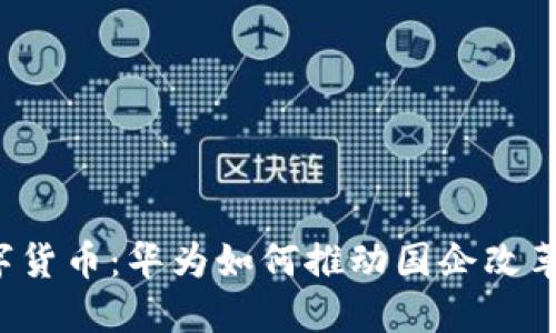 解密数字货币：华为如何推动国企改革的未来？