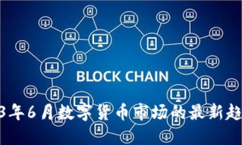 揭秘2023年6月数字货币市场的最新趋势与机会