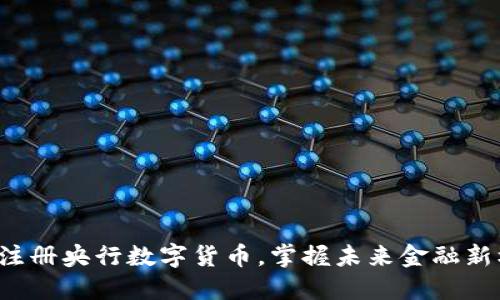 轻松注册央行数字货币，掌握未来金融新机遇！