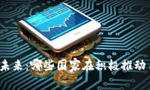 探索数字货币的未来：哪些国家在积极推动自身的数字货币？