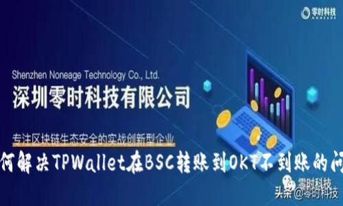 如何解决TPWallet在BSC转账到OKT不到账的问题