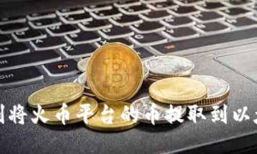 如何顺利将火币平台的币提取到以太坊钱包