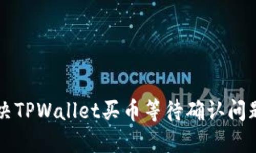 快速解决TPWallet买币等待确认问题的方法