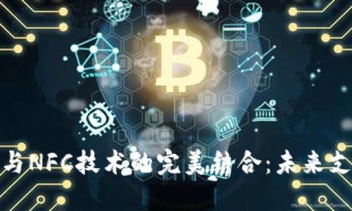 探索数字货币与NFC技术的完美结合：未来支付的革命之路