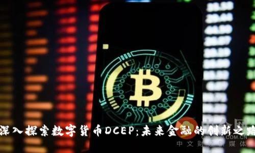 深入探索数字货币DCEP：未来金融的创新之路