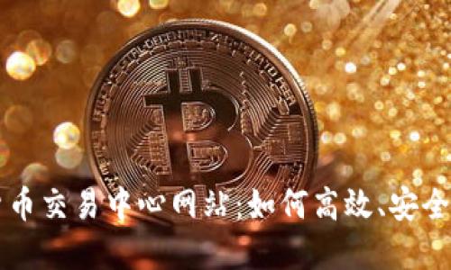 探索数字货币交易中心网站：如何高效、安全地进行交易