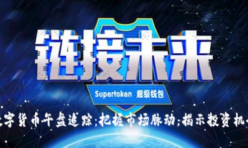 数字货币午盘追踪：把握市场脉动，揭示投资机会