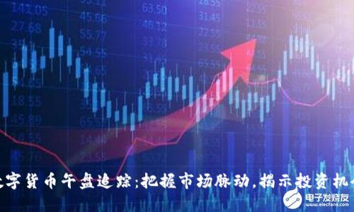 数字货币午盘追踪：把握市场脉动，揭示投资机会