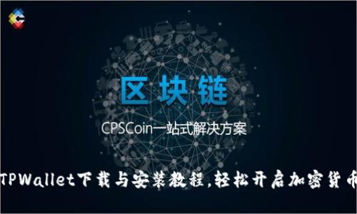 快速掌握TPWallet下载与安装教程，轻松开启加密货币管理之旅