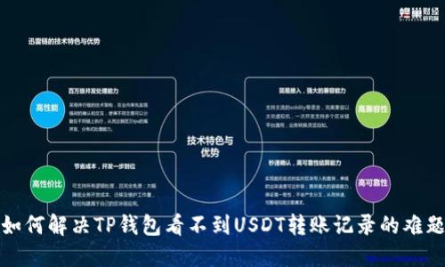 如何解决TP钱包看不到USDT转账记录的难题