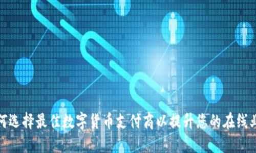 如何选择最佳数字货币支付商以提升您的在线业务