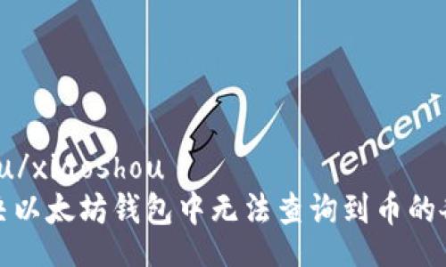 xiaoshou/xiaoshou
如何解决以太坊钱包中无法查询到币的各种问题