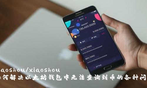 xiaoshou/xiaoshou
如何解决以太坊钱包中无法查询到币的各种问题
