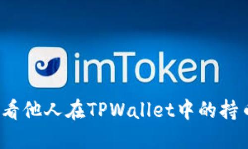 如何查看他人在TPWallet中的持币信息？