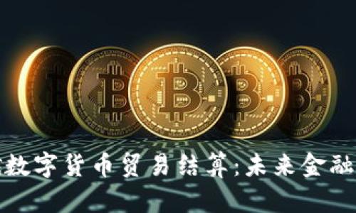 推动中俄数字货币贸易结算：未来金融的新篇章