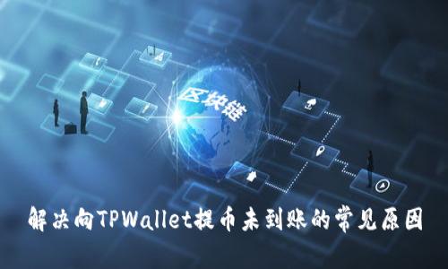 解决向TPWallet提币未到账的常见原因