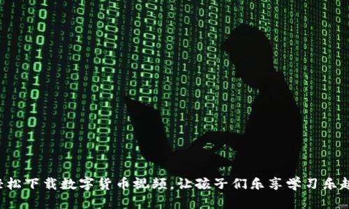 轻松下载数字货币视频，让孩子们乐享学习乐趣！