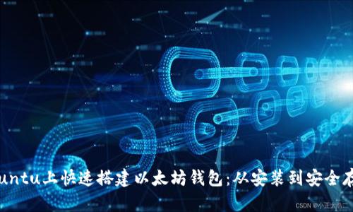 如何在Ubuntu上快速搭建以太坊钱包：从安装到安全存储全攻略