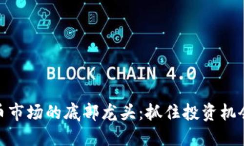挖掘数字货币市场的底部龙头：抓住投资机会的最佳策略