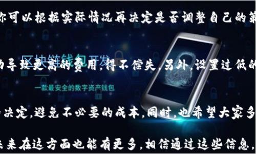 
   学会轻松管理TPWallet矿工费，打造高效区块链交易体验 / 

关键词
 guanjianci  TPWallet, 矿工费, 区块链, 加密货币, 交易费用 /guanjianci 

了解什么是矿工费
首先，我们得说说矿工费。简单来说，矿工费就是在区块链网络上进行交易时，用户需要支付给矿工的费用。它的存在使得矿工们有动力来打包和验证交易，从而维护网络的安全。没矿工费可不行，矿工可不会把你的交易放到区块里哦。

为什么矿工费会变动？
矿工费并不是一个固定的数值，它会根据网络的拥堵程度而有所不同。当区块链网络上交易量高的时候，矿工费就会涨。反之，如果网络冷清，那矿工费就会降下来。这就好比高峰时段的打车费，大家都叫车，价格自然就上去了。

TPWallet中的矿工费设置
在TPWallet这个钱包中，你可以灵活设置矿工费。通常来说，TPWallet会根据当前网络情况，自动推荐一个适宜的矿工费。但是，如果你有自己的想法，也可以手动调整这个费用。比如说，急着进行某笔交易，想让它尽快被确认，那么你就可以设置一个更高的矿工费。

如何调整矿工费？
那么，具体如何在TPWallet中调整矿工费呢？其实很简单，你只需按照以下步骤操作：
ul
li打开TPWallet，进入你的数字资产界面。/li
li选择你想要转账的币种，点击转账。/li
li在输入金额和接收地址的界面，稍微往下滑，就会看到“矿工费”选项。/li
li你可以根据提示选择不同的矿工费档次，或者点击自定义，手动输入想要的金额。/li
/ul
这样，你就可以根据自己的需求来设置矿工费了。

选择合适的矿工费
选择合适的矿工费是非常重要的。首先，如果你的交易不是特别紧急，建议选择较低的矿工费。相应地，交易确认的时间可能会久一些，但这并不会影响到交易的安全性。而如果你希望尽快完成交易，那么就要提高矿工费，让矿工们更愿意为你的交易服务。

观察交易状态
在提交交易后，你可以在TPWallet中观察交易的状态。钱包会显示交易是否已被确认，以及当前的矿工费情况。这时候你可以根据实际情况再决定是否调整自己的策略，是继续等待，还是重新设置。

避免常见错误
在调整矿工费时，用户可能会犯一些错误。比如说贪心地将矿工费设置得过高，这样不仅浪费资金，还可能因为市场波动导致更高的费用，得不偿失。另外，设置过低的矿工费也可能导致交易长时间未被确认，闲置着不说，心情也会受到影响哦。

总结
管理好TPWallet中的矿工费，可以有效提升你的区块链交易体验。灵活调整矿工费，能让你在不同的情况下作出最佳的决定，避免不必要的成本。同时，也希望大家多多观察，并保持对市场的关注，掌握矿工费的变动规律，这样才能在未来的加密货币交易中游刃有余。

目前，随着区块链技术的不断发展，矿工费的问题正在逐步得到改善，比如以太坊等网络正在探索新的收费模式，希望未来在这方面也能有更多。相信通过这些信息，能够帮助你更好地理解TPWallet中的矿工费设置及其背后的原理，提高你的交易效率，同时享受加密货币带来的乐趣。
