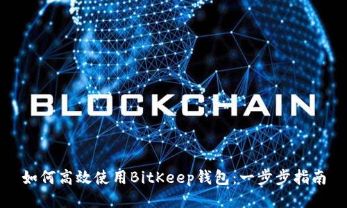 如何高效使用BitKeep钱包：一步步指南