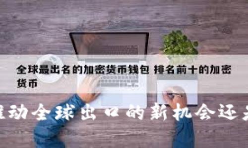 数字货币：推动全球出口的新机会还是暂时迷雾？
