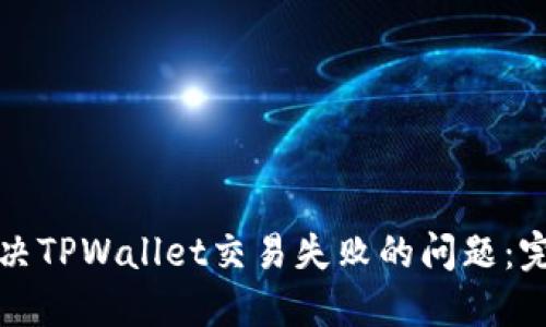 如何解决TPWallet交易失败的问题：完整指南