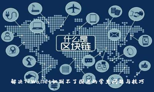 解决TPWallet识别不了图片的常见问题与技巧