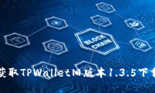轻松获取TPWallet旧版本1.3.5下载指南