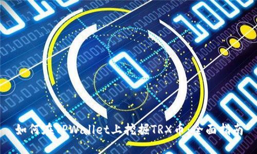 如何在TPWallet上挖掘TRX币：全面指南