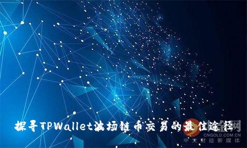 探寻TPWallet波场链币交易的最佳途径