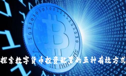 探索数字货币投资配置的五种有效方式