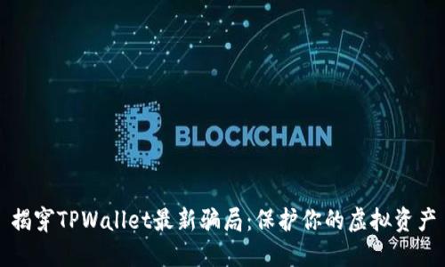 揭穿TPWallet最新骗局：保护你的虚拟资产