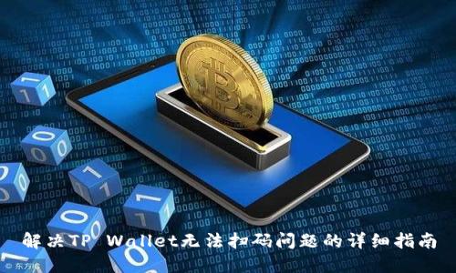 解决TP Wallet无法扫码问题的详细指南
