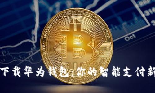 轻松下载华为钱包：你的智能支付新选择