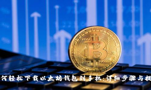 如何轻松下载以太坊钱包到手机：详细步骤与提示