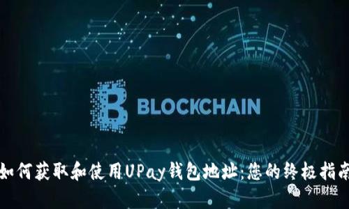 如何获取和使用UPay钱包地址：您的终极指南