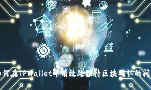 如何在TPWallet中有效处理待区块确认的问题
