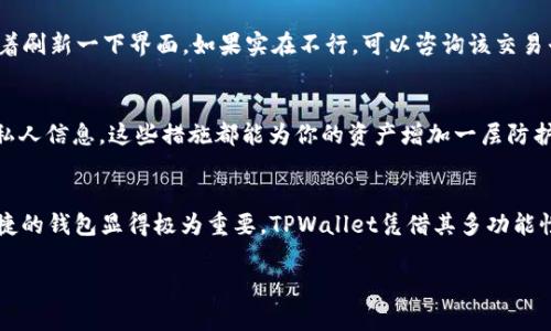   如何将WAX代币安全地存入TPWallet：一步一步的指南 / 

 guanjianci WAX, TPWallet, 加密货币, 存储, 钱包 /guanjianci 

引言：WAX与TPWallet的完美结合
在加密货币的世界中，有许多选择可以让你管理和储存你的资产。WAX，作为一个专注于游戏和数字资产的区块链平台，因其高效和便捷而备受青睐。而TPWallet，作为一个支持多种区块链及其代币的钱包，使得存储和管理数字资产变得更加安全和轻松。那么，如何将WAX代币安全地存入TPWallet呢？不要担心，在这篇文章中，我们将详细介绍这个过程，确保你可以顺利完成。

第一步：准备你的TPWallet
首先，你需要确保已经下载并安装了TPWallet。在下载之前，可以先访问TPWallet的官方网站，这样就能避免下载到恶意软件。从官网上下载后，按照屏幕上的步骤进行安装。安装完成后，打开TPWallet，选择