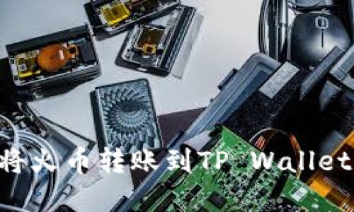 如何轻松将火币转账到TP Wallet：完整指南