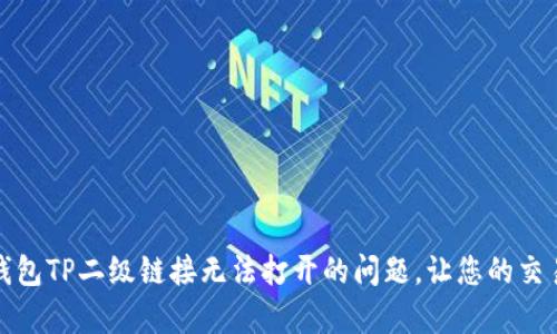如何修复钱包TP二级链接无法打开的问题，让您的交易更加顺畅