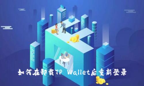 如何在卸载TP Wallet后重新登录