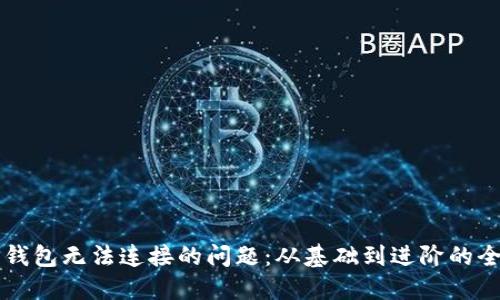 解决TP钱包无法连接的问题：从基础到进阶的全面指南