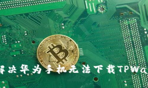 如何快速解决华为手机无法下载TPWallet的问题