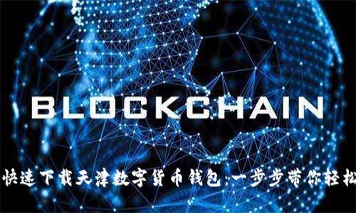 如何快速下载天津数字货币钱包：一步步带你轻松上手