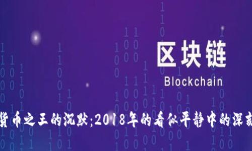数字货币之王的沉默：2018年的看似平静中的深刻变革